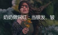 奶奶做网红：当银发、皱纹与时尚碰撞
