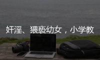 奸淫、猥亵幼女，小学教师被执行死刑