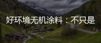 好环境无机涂料

：不只是给你健康的房
，更是想给你理想的家!