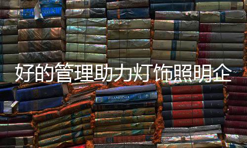 助力照明扎实的灯饰产品知识