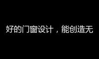 好的门窗设计
	，能创造无限可能