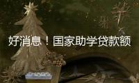 好消息！国家助学贷款额度提高4000元