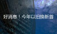 好消息

�！今年以旧换新首批资金810亿元来了