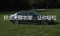 好太太晾衣架，让你轻松晾晒无烦恼?