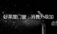 好莱屋门窗
：消费升级加速，装企如何转危为机?