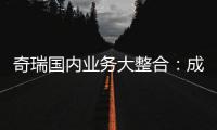 奇瑞国内业务大整合：成立四大事业部 由李学用统管负责