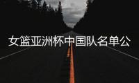 女篮亚洲杯中国队名单公布，内线新星张子宇在列