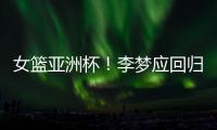 女篮亚洲杯！李梦应回归，张子宇应离开，其中奥妙宫鲁鸣不知晓