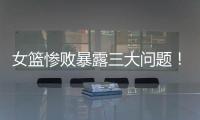 女篮惨败暴露三大问题�！宫鲁鸣出现重大失误
，李梦回归呼声高