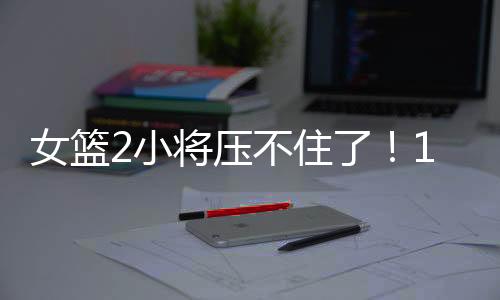 女篮罗欣棫也是一大关键球员