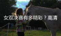 女双决赛有多精彩？高清图集来了！