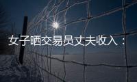 女子晒交易员丈夫收入
：月入超8万 算婚后财产吗