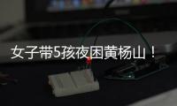 女子带5孩夜困黄杨山！珠海消防提醒：登山千万别犯这些错