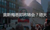 奥斯梅恩即将转会	？德天空
：加拉塔萨雷和那不勒斯非常接近达协议