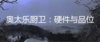 奥太乐厨卫：硬件与品位共存的整体厨房