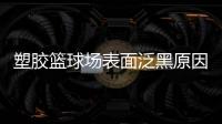 塑胶篮球场表面泛黑原因�，塑胶篮球场表面为何会变黑