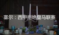塞尔：西甲拒绝皇马联赛延期请求
，首轮西甲仍将按原计划进行