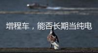 增程车，能否长期当纯电车开？只会“损伤”一个部件	，发动机没事