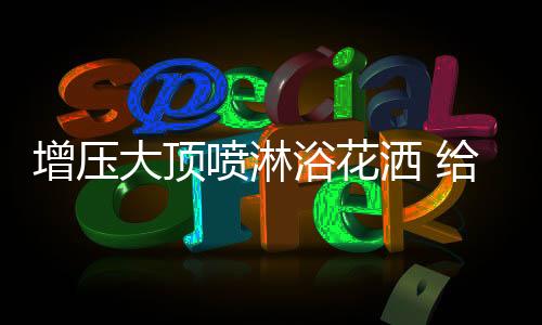 3、增压冲到身上温和而细腻