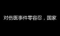 对伤医事件零容忍
，国家卫生健康委就李晟医生去世发文