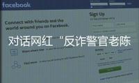 对话网红“反诈警官老陈”：我的目标是天下无诈