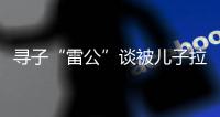 寻子“雷公”谈被儿子拉黑：我不是控制欲强的父亲