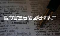 富力官宣曾超回归球队并签3年	：归来仍是少年