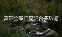 富轩全屋门窗阳台多功能设计，享受生活N种美好