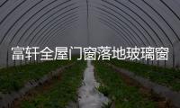 富轩全屋门窗落地玻璃窗，把美妙的风景放进来