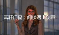 富轩门窗
：阁楼遇上创意设计	，从此就爱待在这儿!