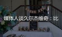 媒体人谈久尔杰维奇	：比赛没有内容	，这下露馅了