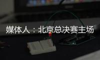 媒体人�：北京总决赛主场球馆目前仍安排在首都体育馆	，五棵松要看是否有操作可能