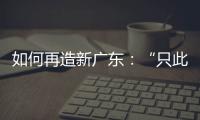 如何再造新广东
：“只此一路	，别无他途”