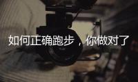 如何正确跑步，你做对了吗
？