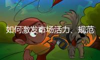 如何激发市场活力、规范市场秩序？ 听国家市场监督管理总局局长张工怎么说