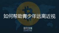 如何帮助青少年远离近视
？这些要点请记牢