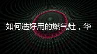 如何选好用的燃气灶
，华帝鸳鸯灶BZ8352B不可错过