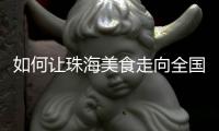 如何让珠海美食走向全国？大咖热议珠海餐饮市场