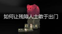 如何让残障人士敢于出门，且无碍通行
�？