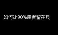 如何让90%患者留在县域？