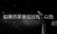 如果苏莱曼尼没死，以色列就不敢动伊朗了	？丨军事