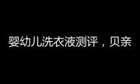 婴幼儿洗衣液测评，贝亲和U