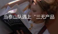 当泰山队遇上“三无产品”济南文旅：这注定是一场令人扼腕的困局