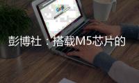 彭博社
：搭载M5芯片的iPad Pro或将今年发布