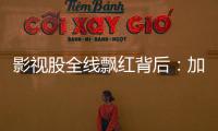 影视股全线飘红背后：加快电影审批进度