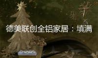 德美联创全铝家居�：填满家中每一寸爱的空间