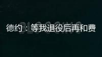 德约：等我退役后再和费德勒、纳达尔一起回顾我们之间的对决