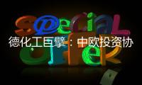 德化工巨擘：中欧投资协议有益双方