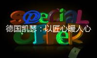 德国凯瑟：以匠心暖人心 精益求精深耕中国市场!
