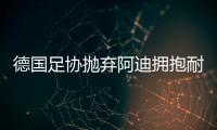 德国足协抛弃阿迪拥抱耐克，体坛“最长情的告白”不敌金钱